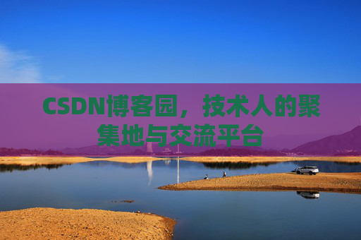 CSDN博客园,技术人的聚集地与交流平台 CSDN博客园,技术人的聚集地与交流平台